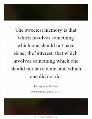 The sweetest memory is that which involves something which one should not have done; the bitterest, that which involves something which one should not have done, and which one did not do Picture Quote #1