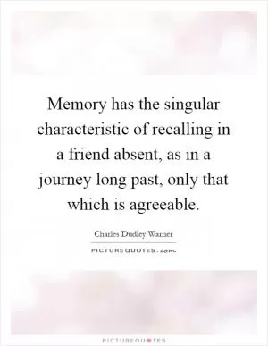 Memory has the singular characteristic of recalling in a friend absent, as in a journey long past, only that which is agreeable Picture Quote #1