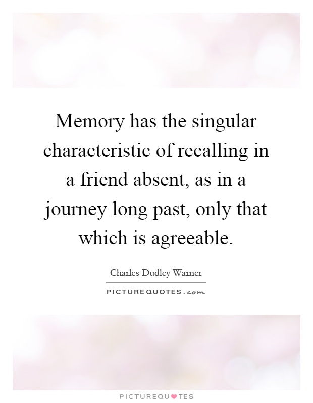 Memory has the singular characteristic of recalling in a friend absent, as in a journey long past, only that which is agreeable Picture Quote #1