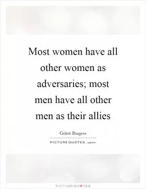 Most women have all other women as adversaries; most men have all other men as their allies Picture Quote #1