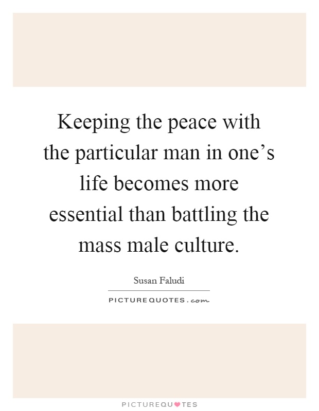 Keeping the peace with the particular man in one's life becomes more essential than battling the mass male culture Picture Quote #1