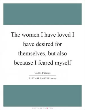 The women I have loved I have desired for themselves, but also because I feared myself Picture Quote #1
