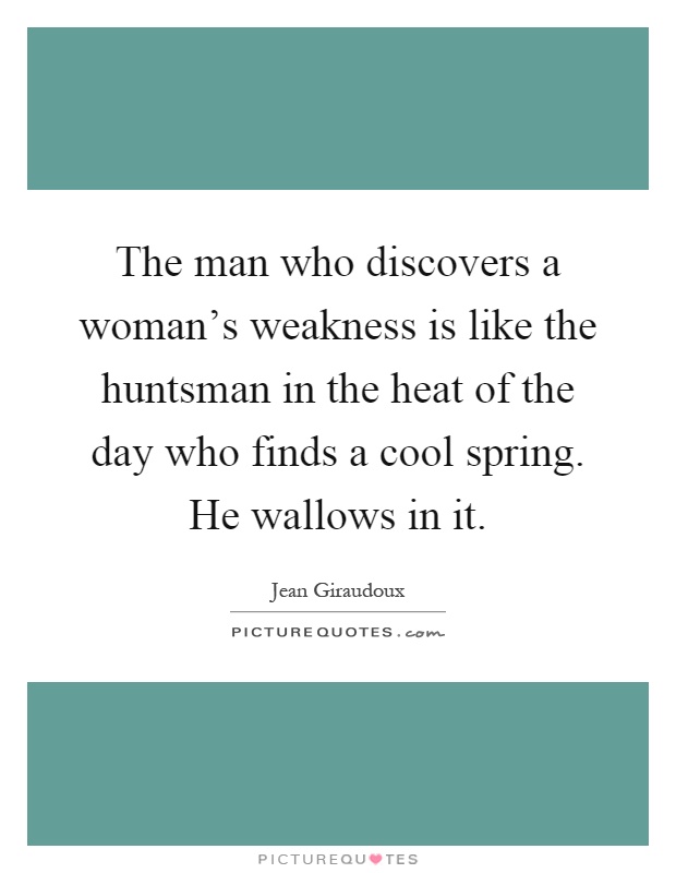 The man who discovers a woman's weakness is like the huntsman in the heat of the day who finds a cool spring. He wallows in it Picture Quote #1