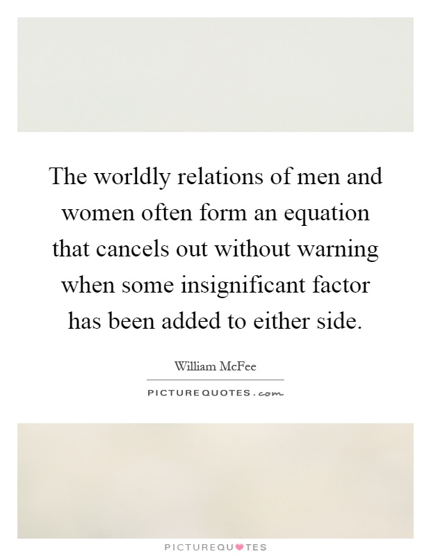 The worldly relations of men and women often form an equation that cancels out without warning when some insignificant factor has been added to either side Picture Quote #1