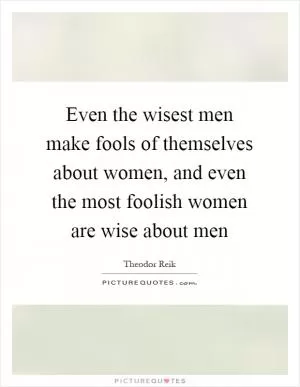 Even the wisest men make fools of themselves about women, and even the most foolish women are wise about men Picture Quote #1