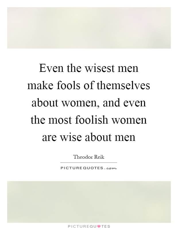 Even the wisest men make fools of themselves about women, and even the most foolish women are wise about men Picture Quote #1