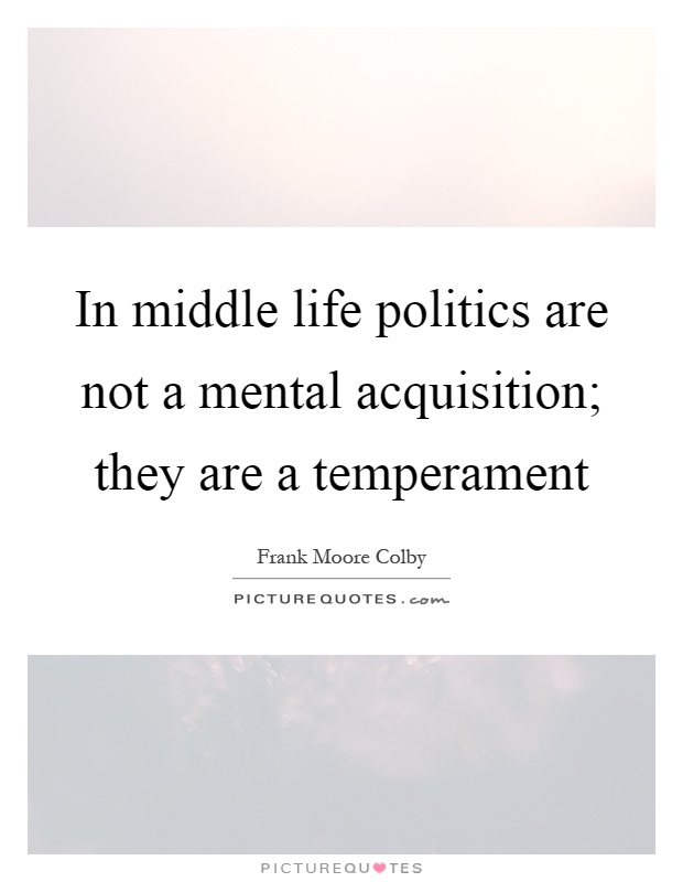 In middle life politics are not a mental acquisition; they are a temperament Picture Quote #1