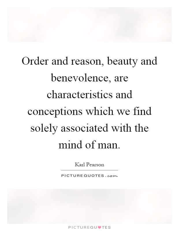 Order and reason, beauty and benevolence, are characteristics and conceptions which we find solely associated with the mind of man Picture Quote #1