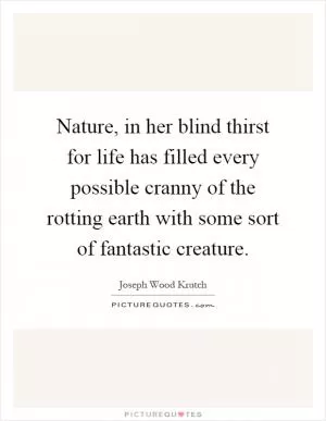 Nature, in her blind thirst for life has filled every possible cranny of the rotting earth with some sort of fantastic creature Picture Quote #1
