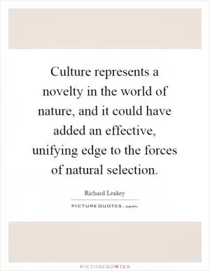 Culture represents a novelty in the world of nature, and it could have added an effective, unifying edge to the forces of natural selection Picture Quote #1