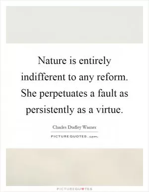 Nature is entirely indifferent to any reform. She perpetuates a fault as persistently as a virtue Picture Quote #1