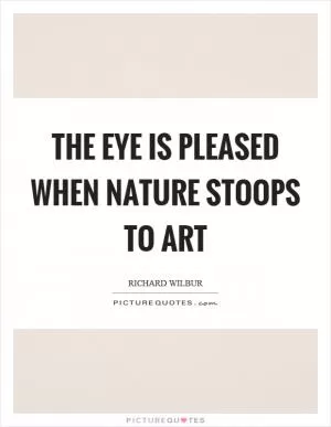 The eye is pleased when nature stoops to art Picture Quote #1