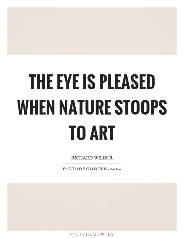 The eye is pleased when nature stoops to art Picture Quote #1