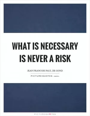 What is necessary is never a risk Picture Quote #1