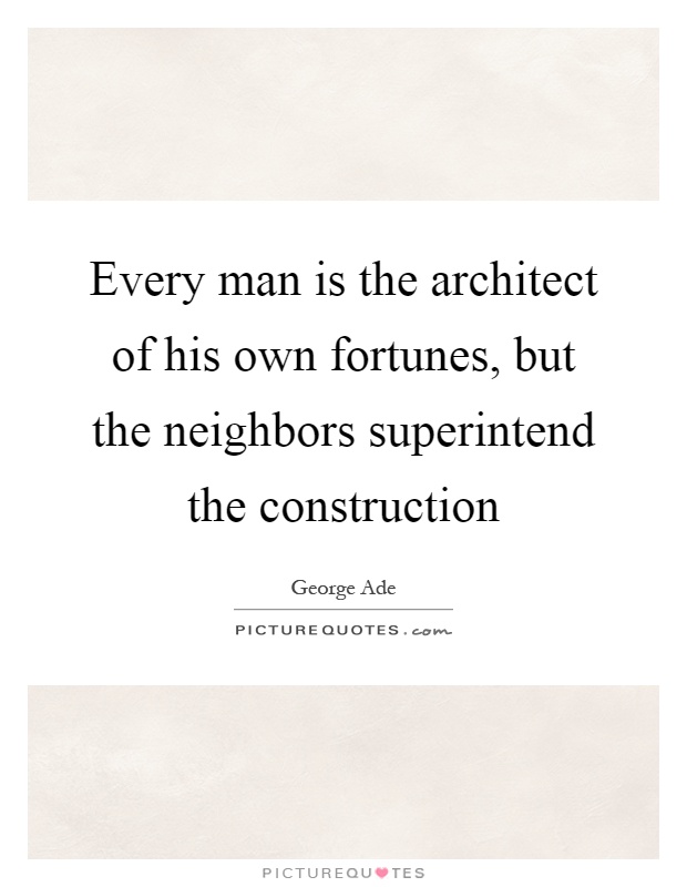 Every man is the architect of his own fortunes, but the neighbors superintend the construction Picture Quote #1
