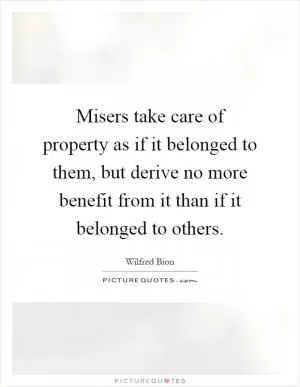Misers take care of property as if it belonged to them, but derive no more benefit from it than if it belonged to others Picture Quote #1