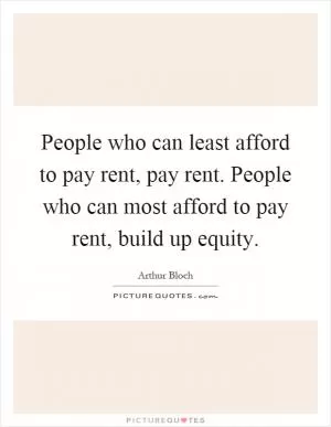 People who can least afford to pay rent, pay rent. People who can most afford to pay rent, build up equity Picture Quote #1