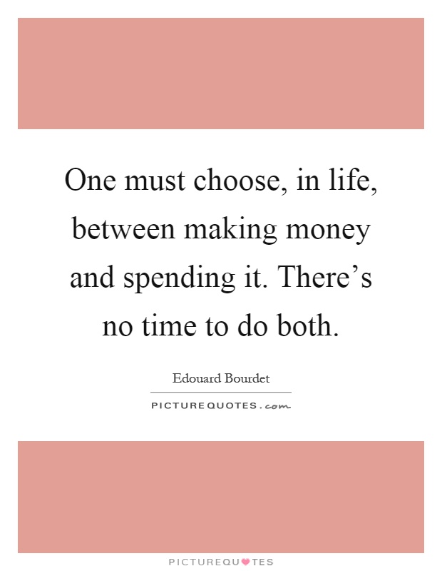 One must choose, in life, between making money and spending it. There's no time to do both Picture Quote #1