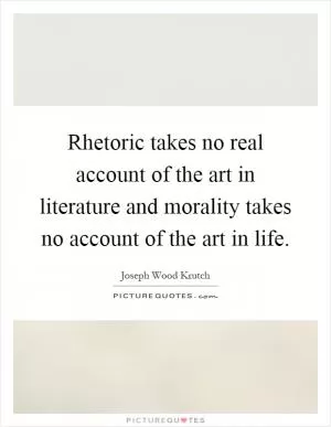 Rhetoric takes no real account of the art in literature and morality takes no account of the art in life Picture Quote #1