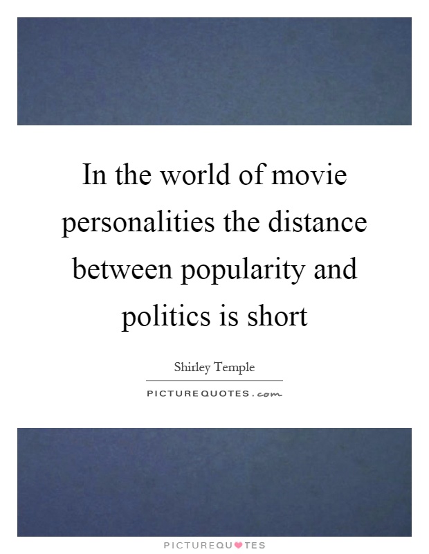 In the world of movie personalities the distance between popularity and politics is short Picture Quote #1