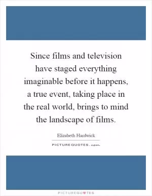 Since films and television have staged everything imaginable before it happens, a true event, taking place in the real world, brings to mind the landscape of films Picture Quote #1