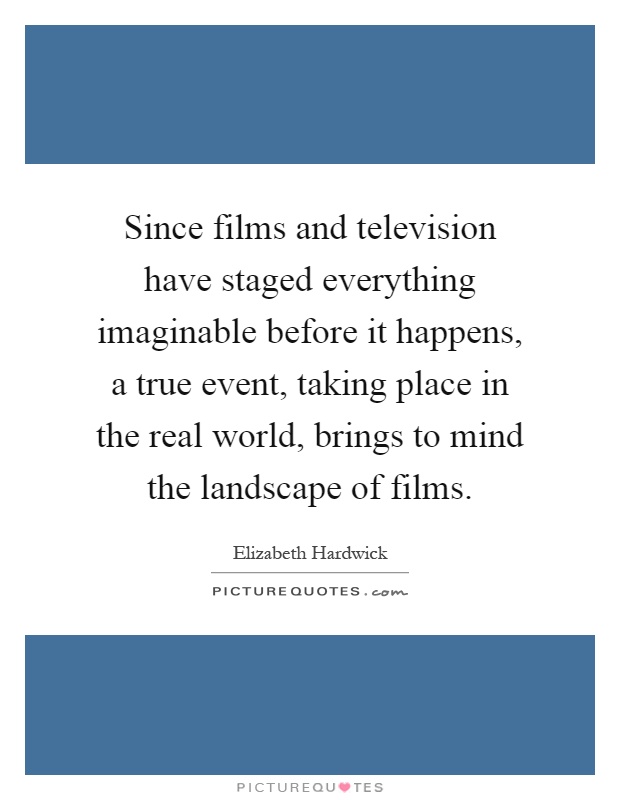 Since films and television have staged everything imaginable before it happens, a true event, taking place in the real world, brings to mind the landscape of films Picture Quote #1