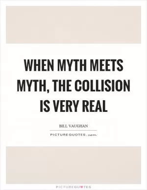 When myth meets myth, the collision is very real Picture Quote #1
