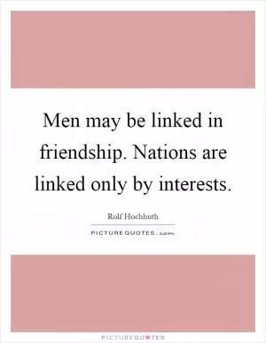 Men may be linked in friendship. Nations are linked only by interests Picture Quote #1