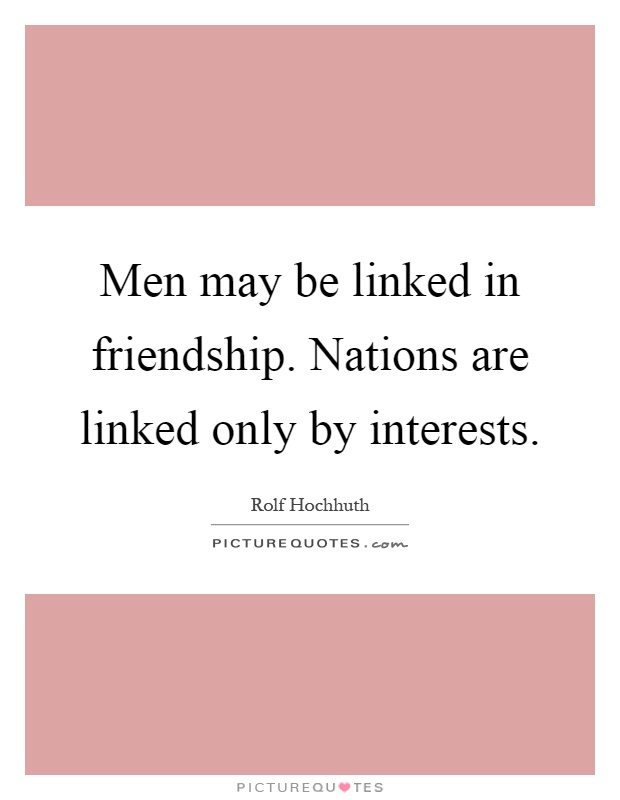 Men may be linked in friendship. Nations are linked only by interests Picture Quote #1