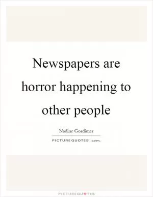 Newspapers are horror happening to other people Picture Quote #1