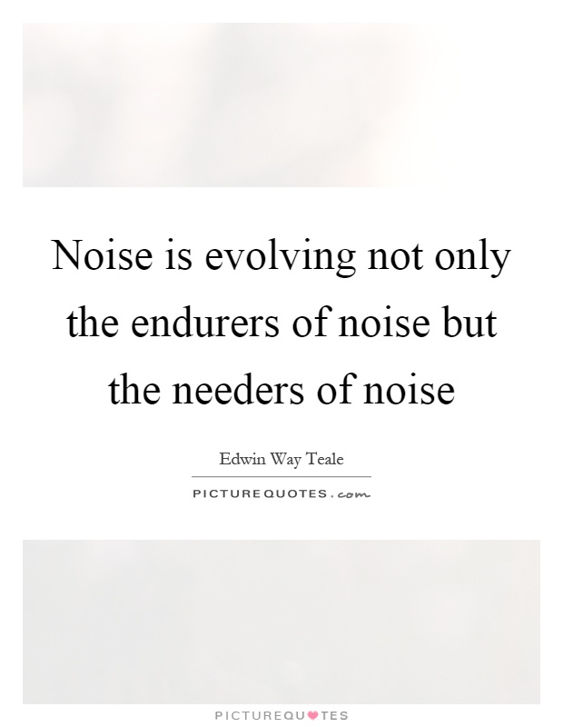 Noise is evolving not only the endurers of noise but the needers of noise Picture Quote #1
