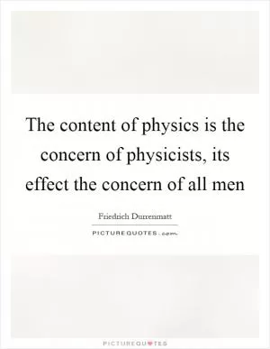 The content of physics is the concern of physicists, its effect the concern of all men Picture Quote #1