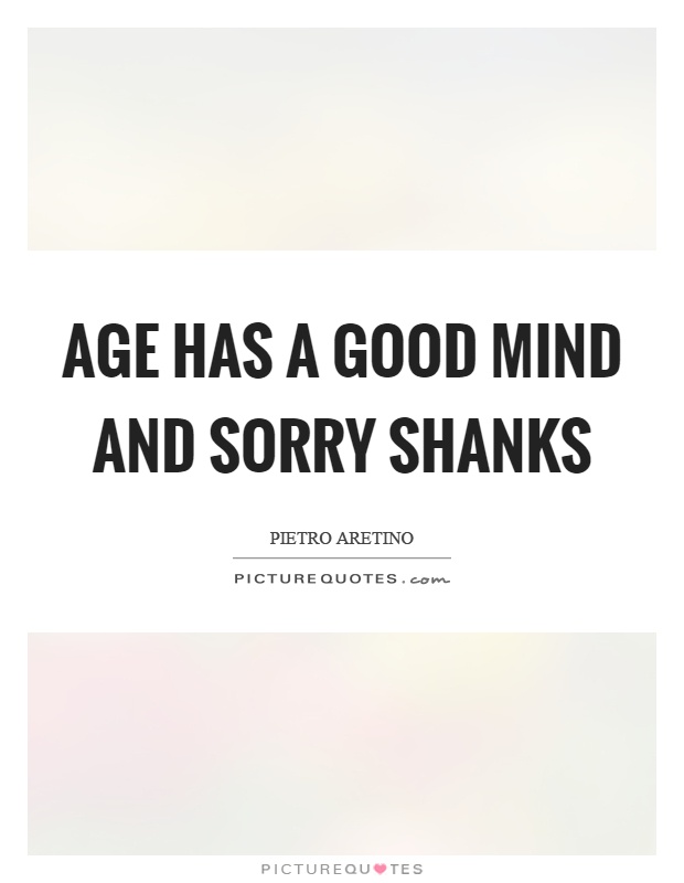 Age has a good mind and sorry shanks Picture Quote #1