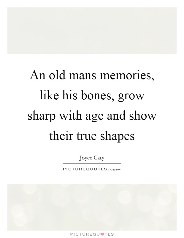 An old mans memories, like his bones, grow sharp with age and show their true shapes Picture Quote #1