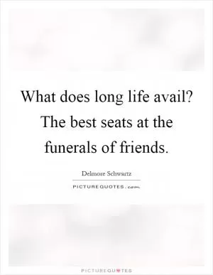 What does long life avail? The best seats at the funerals of friends Picture Quote #1