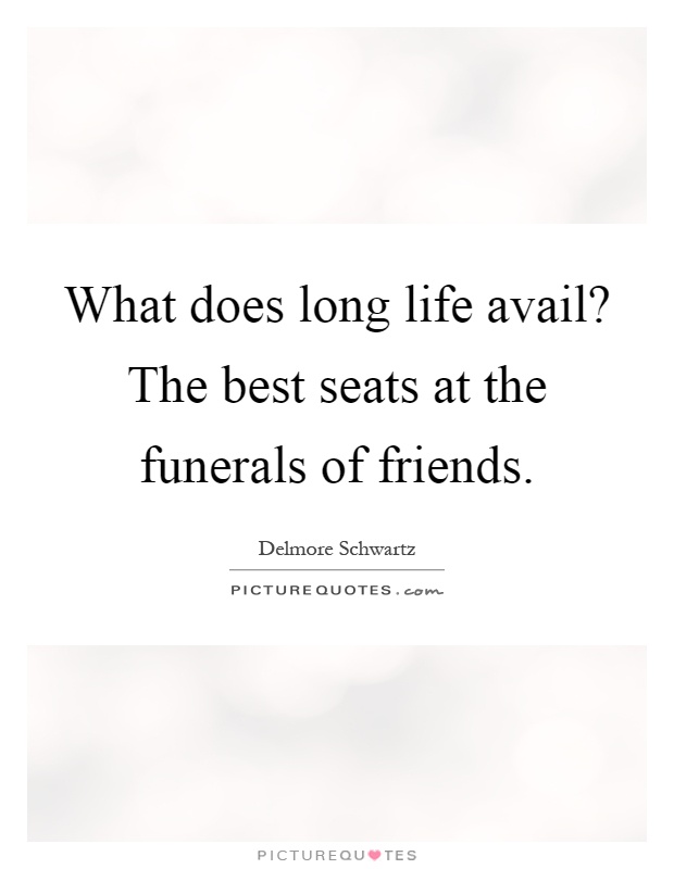 What does long life avail? The best seats at the funerals of friends Picture Quote #1