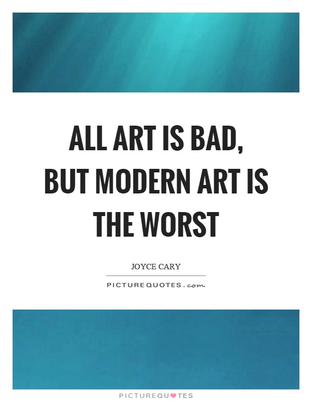 All art is bad, but modern art is the worst Picture Quote #1
