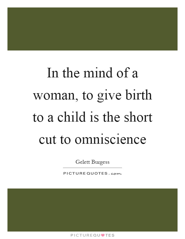 In the mind of a woman, to give birth to a child is the short cut to omniscience Picture Quote #1