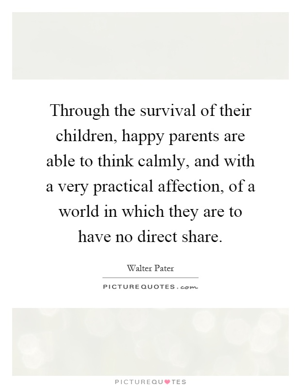 Through the survival of their children, happy parents are able to think calmly, and with a very practical affection, of a world in which they are to have no direct share Picture Quote #1