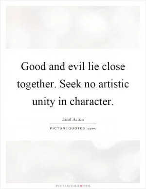 Good and evil lie close together. Seek no artistic unity in character Picture Quote #1