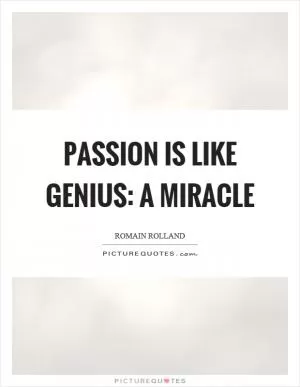 Passion is like genius: a miracle Picture Quote #1