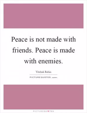 Peace is not made with friends. Peace is made with enemies Picture Quote #1