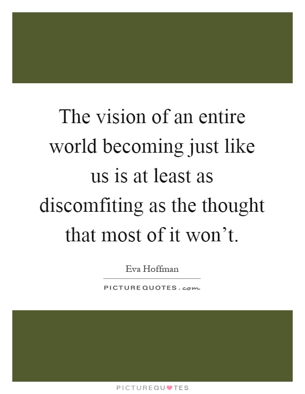The vision of an entire world becoming just like us is at least as discomfiting as the thought that most of it won't Picture Quote #1