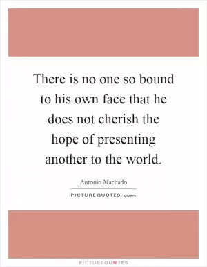 There is no one so bound to his own face that he does not cherish the hope of presenting another to the world Picture Quote #1