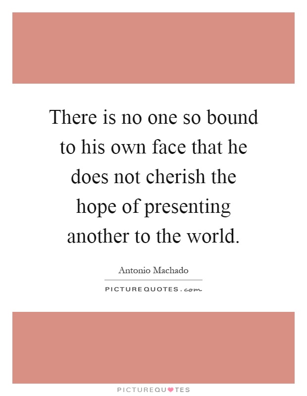 There is no one so bound to his own face that he does not cherish the hope of presenting another to the world Picture Quote #1