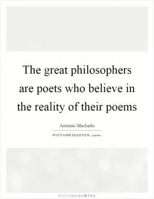 The great philosophers are poets who believe in the reality of their poems Picture Quote #1