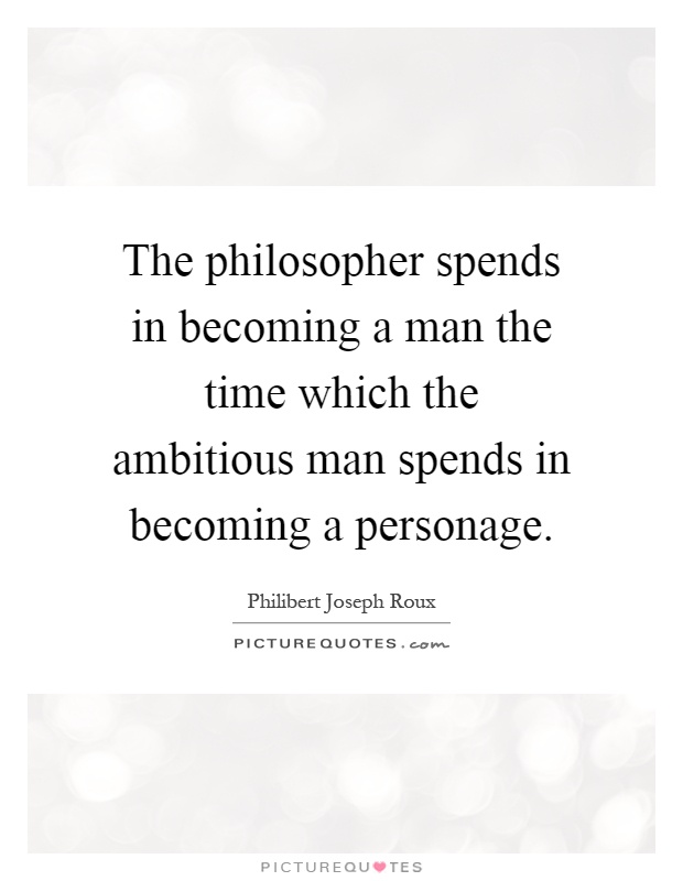 The philosopher spends in becoming a man the time which the ambitious man spends in becoming a personage Picture Quote #1