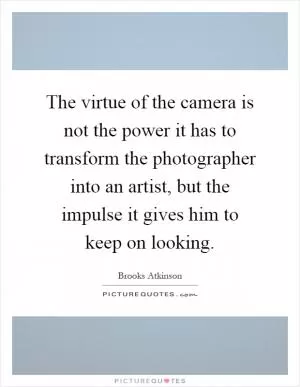 The virtue of the camera is not the power it has to transform the photographer into an artist, but the impulse it gives him to keep on looking Picture Quote #1