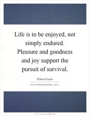 Life is to be enjoyed, not simply endured. Pleasure and goodness and joy support the pursuit of survival Picture Quote #1