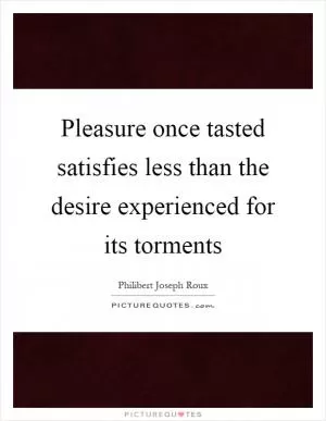 Pleasure once tasted satisfies less than the desire experienced for its torments Picture Quote #1